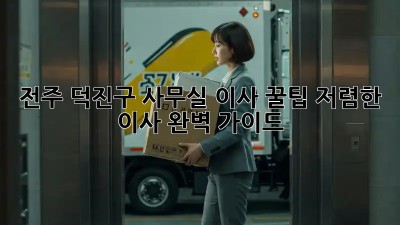 전주 덕진구 사무실 이사 꿀팁: 저렴한 이사, 완벽 가이드! 💯
